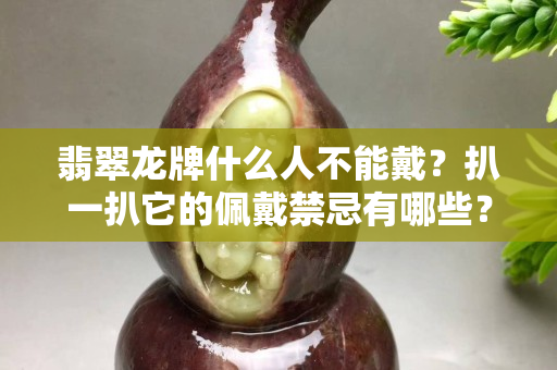 翡翠龍牌什么人不能戴？扒一扒它的佩戴禁忌有哪些？