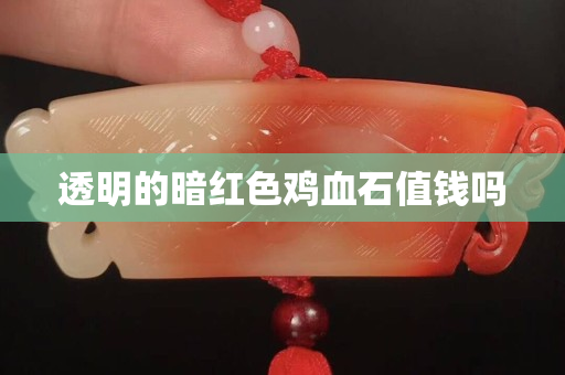 透明的暗紅色雞血石值錢嗎
