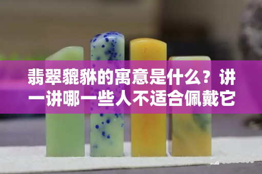 翡翠貔貅的寓意是什么？講一講哪一些人不適合佩戴它！
