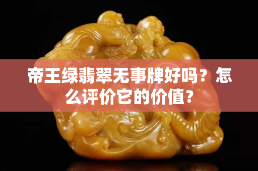帝王綠翡翠無事牌好嗎？怎么評價它的價值？