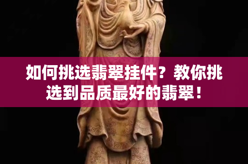如何挑選翡翠掛件？教你挑選到品質最好的翡翠！