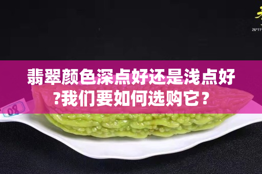 翡翠顏色深點好還是淺點好?我們要如何選購它？