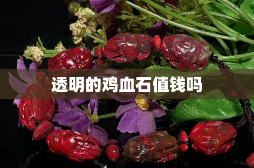 透明的雞血石值錢嗎