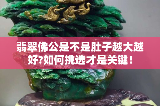 翡翠佛公是不是肚子越大越好?如何挑選才是關鍵！