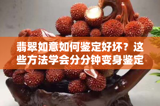 翡翠如意如何鑒定好壞？這些方法學會分分鐘變身鑒定高手！