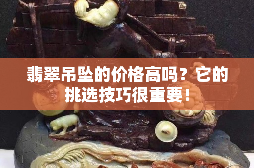 翡翠吊墜的價格高嗎？它的挑選技巧很重要！