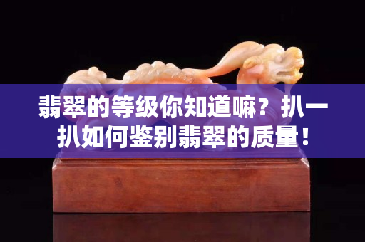 翡翠的等級(jí)你知道嘛？扒一扒如何鑒別翡翠的質(zhì)量！