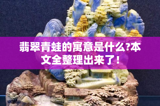 翡翠青蛙的寓意是什么?本文全整理出來(lái)了！