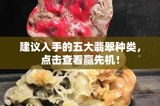 建議入手的五大翡翠種類(lèi)，點(diǎn)擊查看贏先機(jī)！