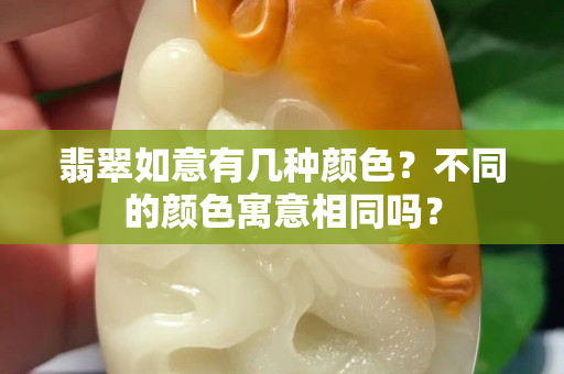 翡翠如意有幾種顏色？不同的顏色寓意相同嗎？