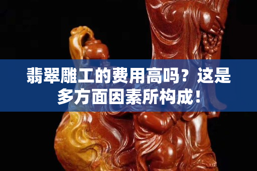 翡翠雕工的費用高嗎？這是多方面因素所構成！