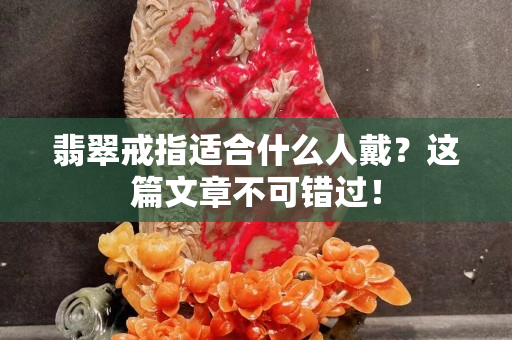 翡翠戒指適合什么人戴？這篇文章不可錯過！