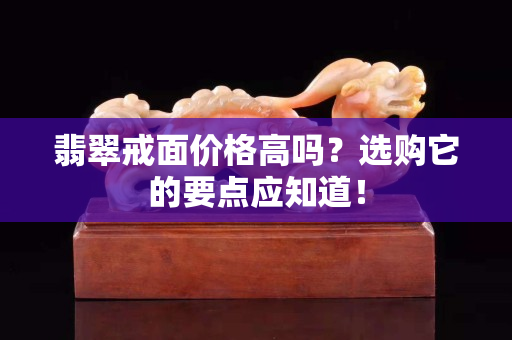 翡翠戒面價格高嗎？選購它的要點應知道！