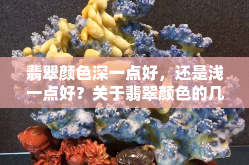 翡翠顏色深一點好，還是淺一點好？關于翡翠顏色的幾點建議