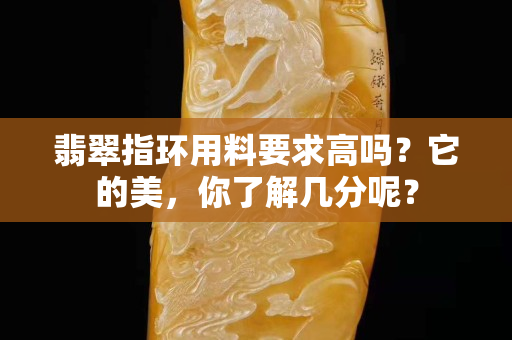 翡翠指環用料要求高嗎？它的美，你了解幾分呢？
