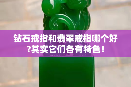 鉆石戒指和翡翠戒指哪個好?其實它們各有特色！