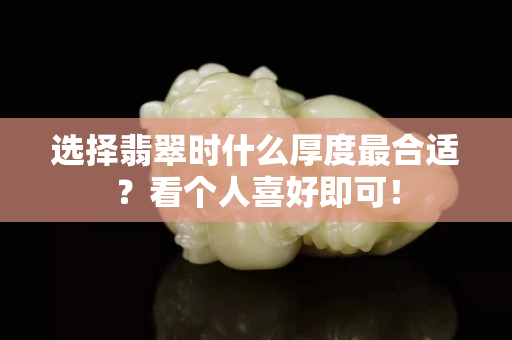 選擇翡翠時什么厚度最合適？看個人喜好即可！