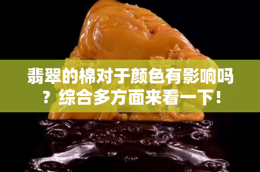 翡翠的棉對于顏色有影響嗎？綜合多方面來看一下！