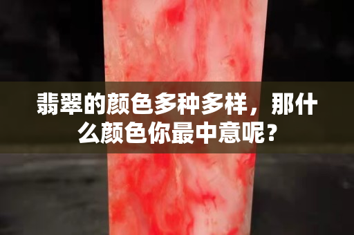 翡翠的顏色多種多樣，那什么顏色你最中意呢？