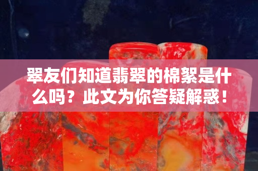 翠友們知道翡翠的棉絮是什么嗎？此文為你答疑解惑！