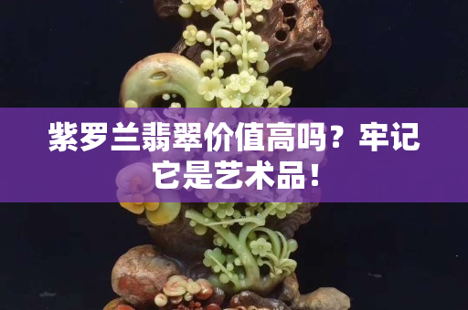 紫羅蘭翡翠價值高嗎？牢記它是藝術品！