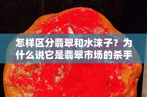 怎樣區分翡翠和水沫子？為什么說它是翡翠市場的殺手級假貨？