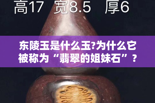 東陵玉是什么玉?為什么它被稱為“翡翠的姐妹石”？