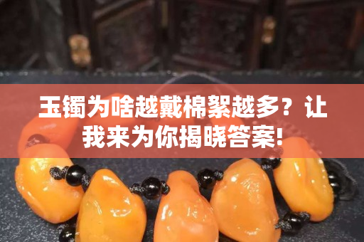 玉鐲為啥越戴棉絮越多？讓我來為你揭曉答案!