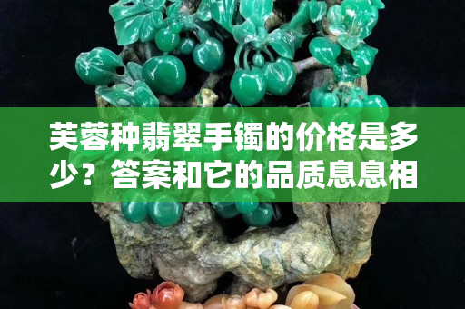 芙蓉種翡翠手鐲的價(jià)格是多少？答案和它的品質(zhì)息息相關(guān)！