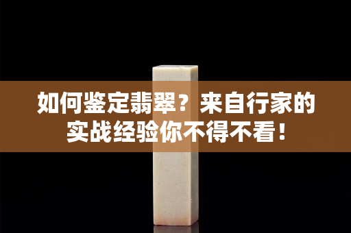 如何鑒定翡翠？來自行家的實戰經驗你不得不看！