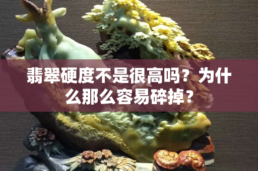 翡翠硬度不是很高嗎？為什么那么容易碎掉？