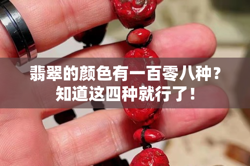 翡翠的顏色有一百零八種？知道這四種就行了！