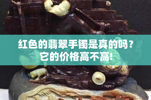 紅色的翡翠手鐲是真的嗎？它的價格高不高!