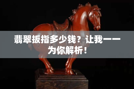 翡翠扳指多少錢？讓我一一為你解析！