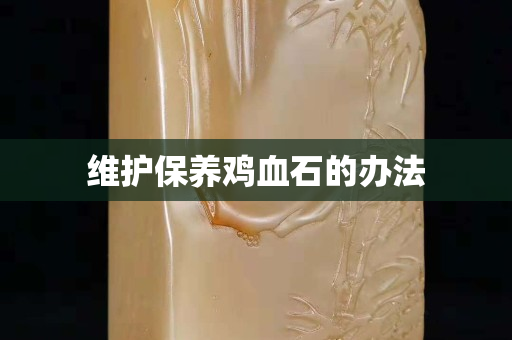 維護保養雞血石的辦法