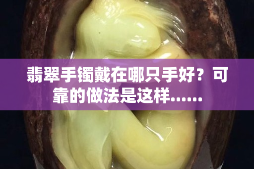 翡翠手鐲戴在哪只手好？可靠的做法是這樣......