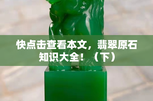 快點擊查看本文，翡翠原石知識大全！（下）