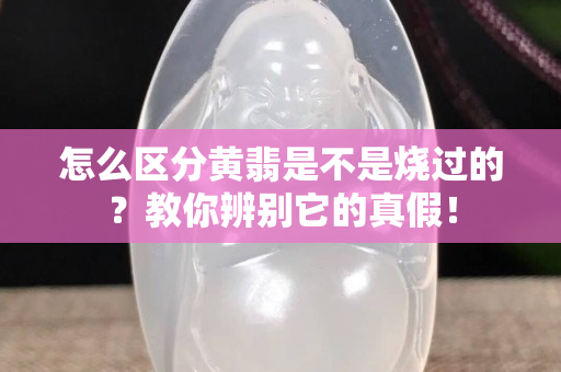 怎么區分黃翡是不是燒過的？教你辨別它的真假！