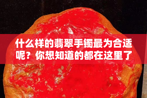 什么樣的翡翠手鐲最為合適呢？你想知道的都在這里了！