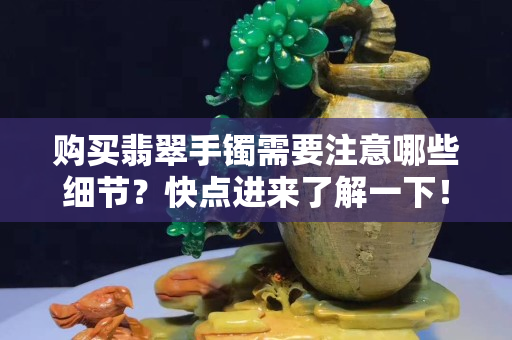 購(gòu)買翡翠手鐲需要注意哪些細(xì)節(jié)？快點(diǎn)進(jìn)來(lái)了解一下！