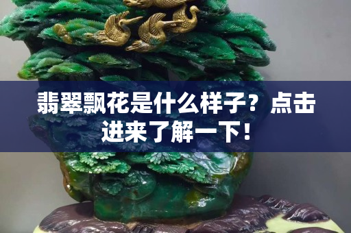 翡翠飄花是什么樣子？點(diǎn)擊進(jìn)來(lái)了解一下！