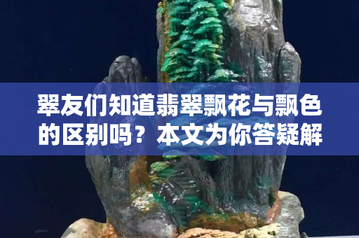 翠友們知道翡翠飄花與飄色的區別嗎？本文為你答疑解惑！