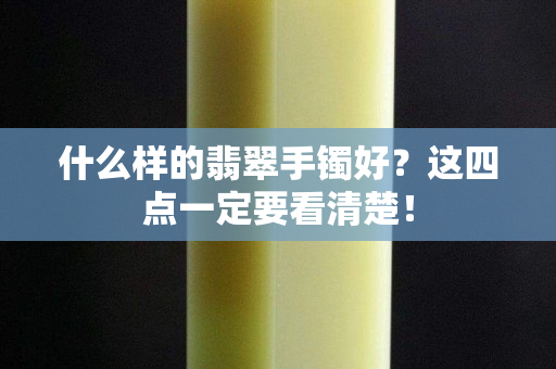 什么樣的翡翠手鐲好？這四點一定要看清楚！