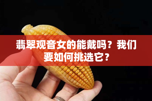 翡翠觀音女的能戴嗎？我們要如何挑選它？
