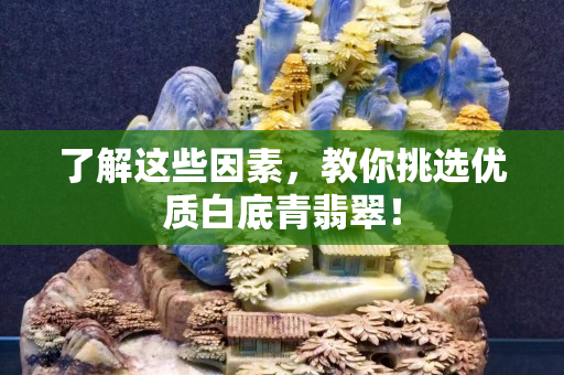 了解這些因素，教你挑選優質白底青翡翠！