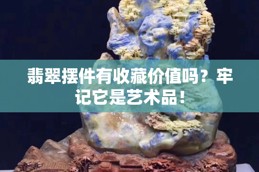翡翠擺件有收藏價值嗎？牢記它是藝術品！