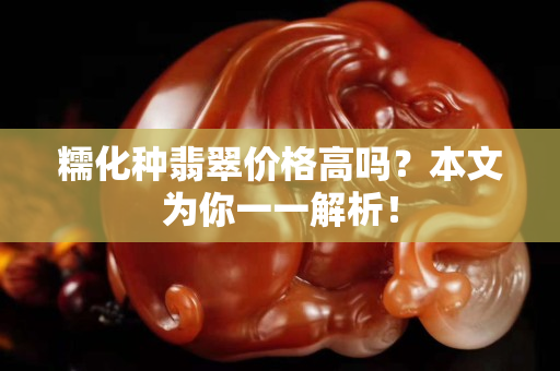 糯化種翡翠價格高嗎？本文為你一一解析！