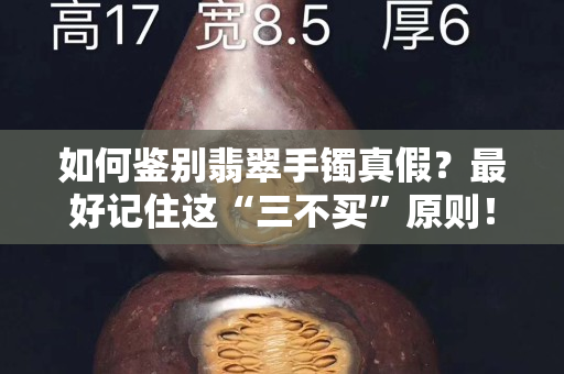 如何鑒別翡翠手鐲真假？最好記住這“三不買”原則！
