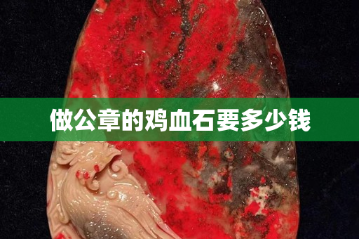 做公章的雞血石要多少錢