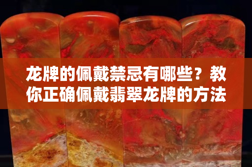 龍牌的佩戴禁忌有哪些？教你正確佩戴翡翠龍牌的方法
